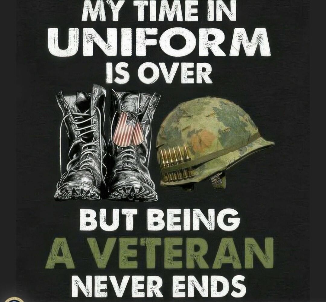 MY TIME IN UNIFORM IS OVER BUT BEING A VETERAN NEVER ENDS