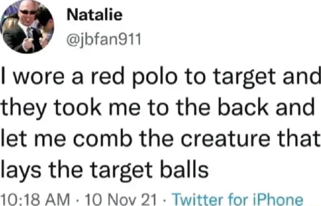 Natalie jbfan911 wore a red polo to target and they took me to the back and let me comb the creature that lays the target balls 1018 AM 10 Nov 21 Twitter for iPhone