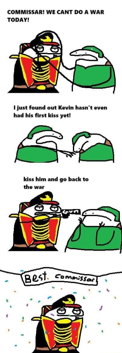 COMMISSAR WE CANT DO A WAR TODAY 1 just found out Kevin hasnt even had his first kiss yet kiss him and go back to the war