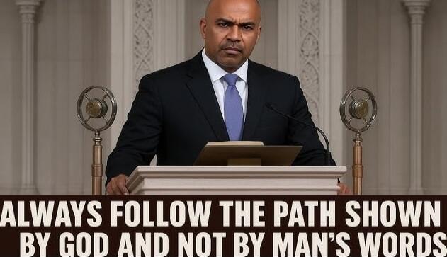 ALWAYS FOLLOW THE PATH SHOWN BY GOD AND NOT BY MAN'S WORDS