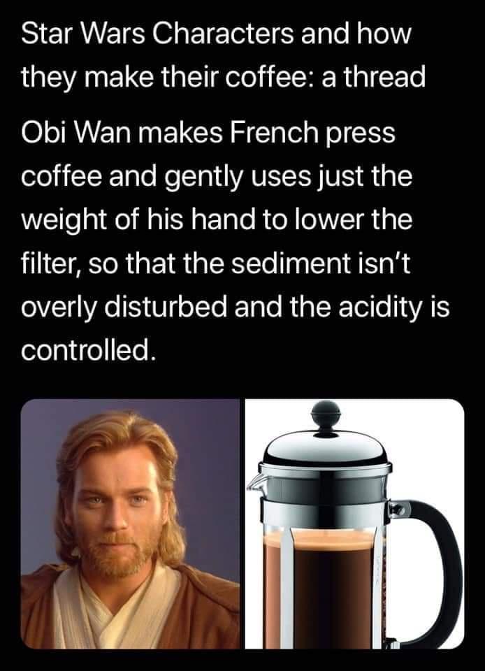 Star Wars Characters and how they make their coffee a thread O TR N EL G R el a R o CISS oloi1 F Tale No T VAV S A ap weight of his hand to lower the filter so that the sediment isnt overly disturbed and the acidity is controlled