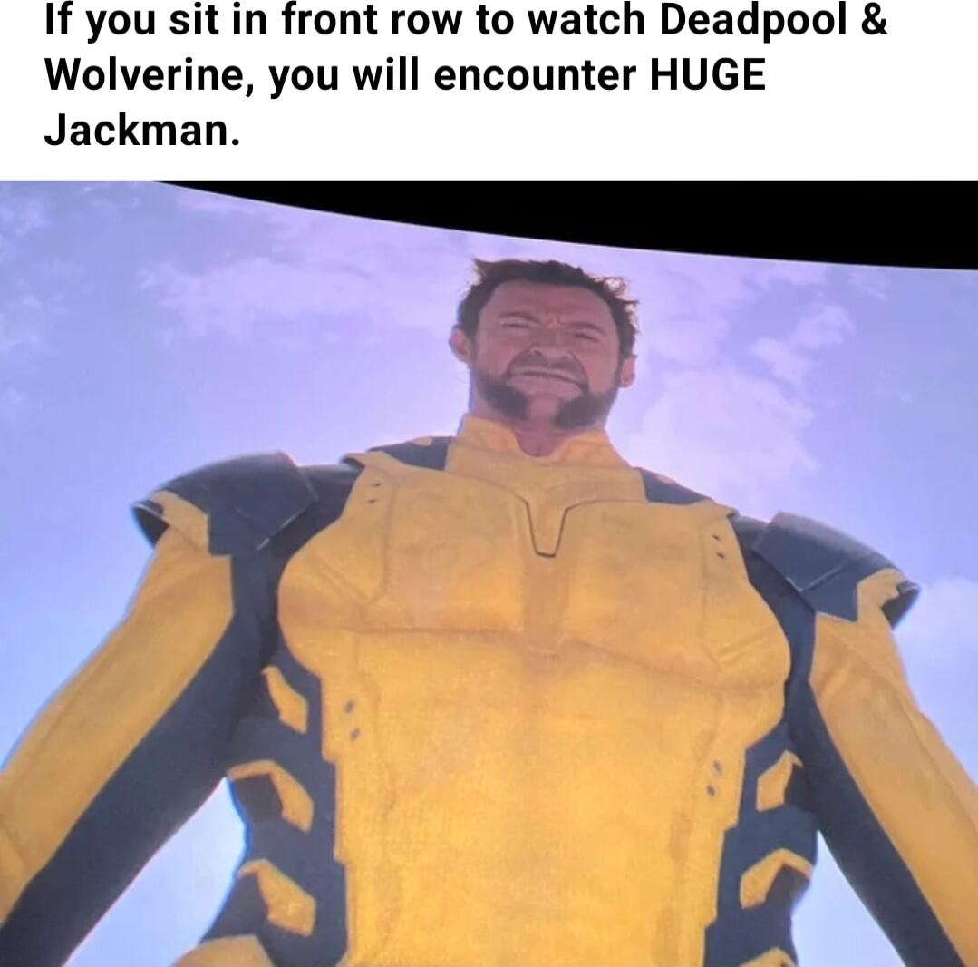 If you sitin front row to watch Deadpool Wolverine you will encounter HUGE Jackman