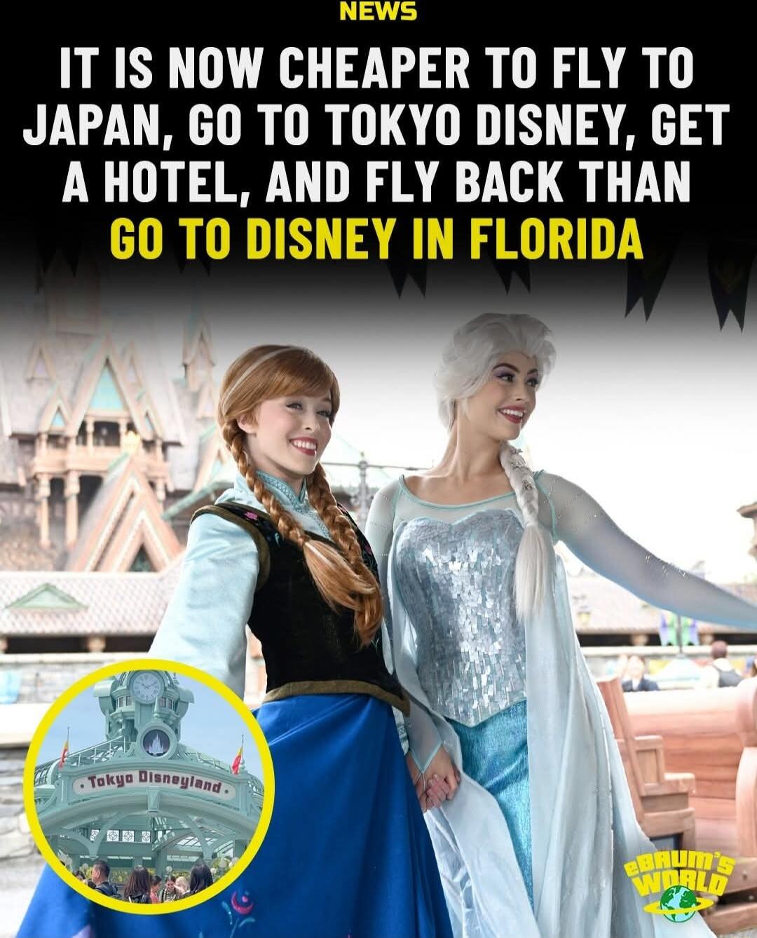 IT IS NOW CHEAPER TO FLY TO JAPAN, GO TO TOKYO DISNEY, GET A HOTEL, AND FLY BACK THAN GO TO DISNEY IN FLORIDA