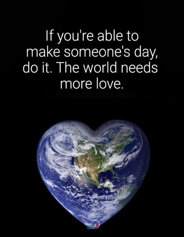 If you're able to make someone's day, do it. The world needs more love.
