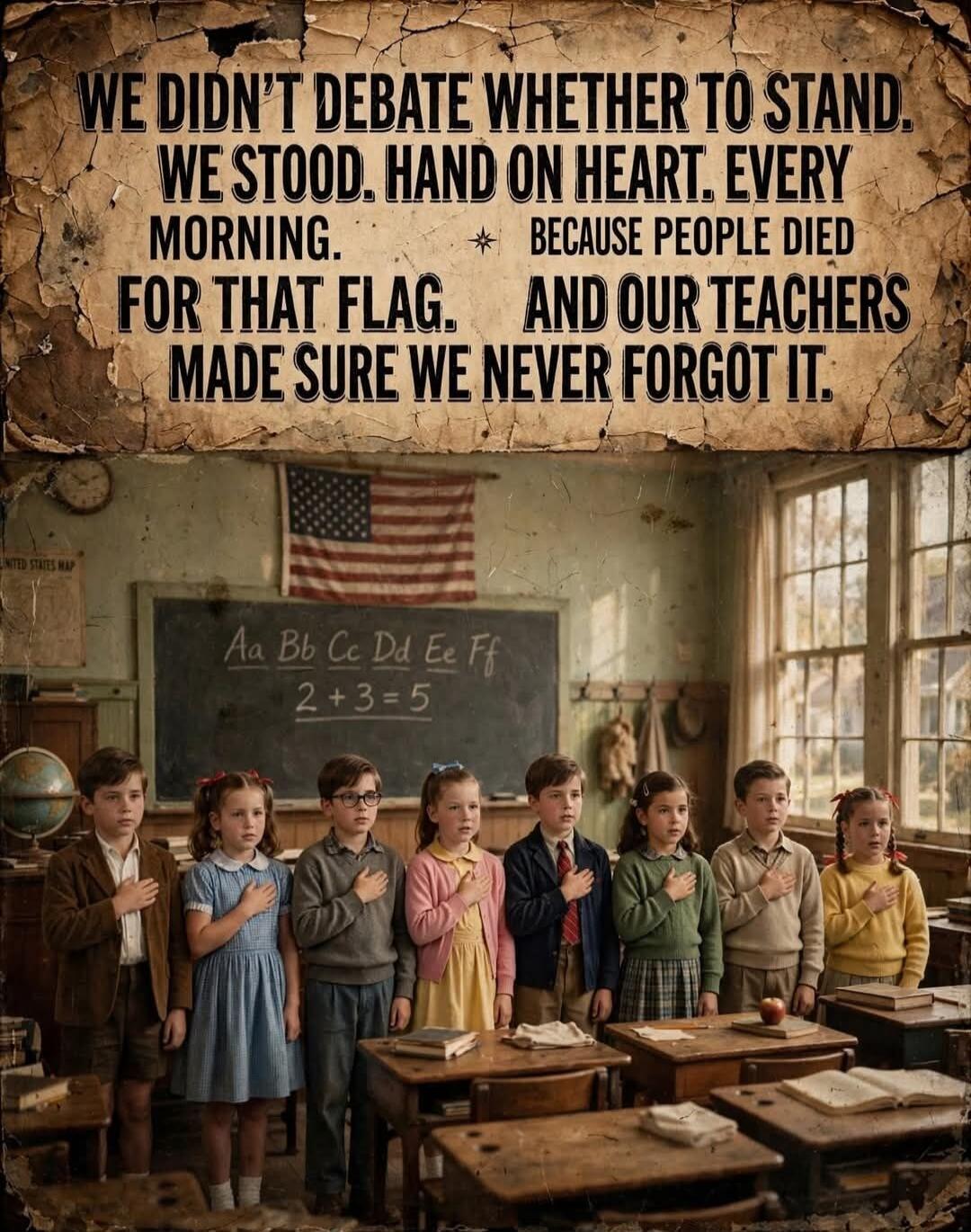 WE DIDN'T DEBATE WHETHER TO STAND. WE STOOD. HAND ON HEART. EVERY MORNING. BECAUSE PEOPLE DIED FOR THAT FLAG. AND OUR TEACHERS MADE SURE WE NEVER FORGOT IT. On the blackboard: Aa Bb Cc Dd Ee Ff 2+3=5. A map of the United States is partially visible.