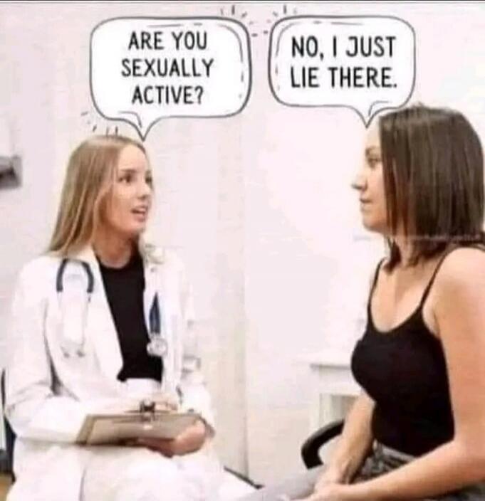 ARE YOU SEXUALLY ACTIVE? NO, I JUST LIE THERE.