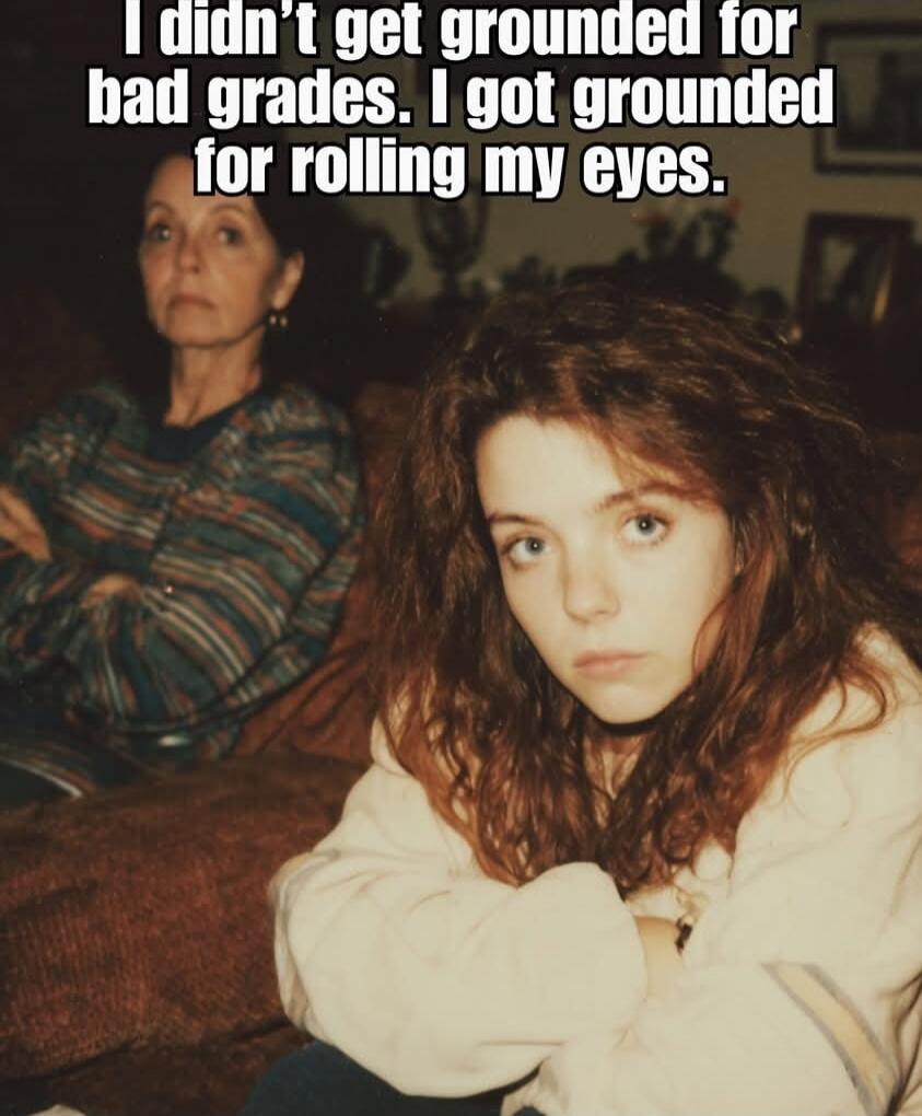 I didn't get grounded for bad grades. I got grounded for rolling my eyes.