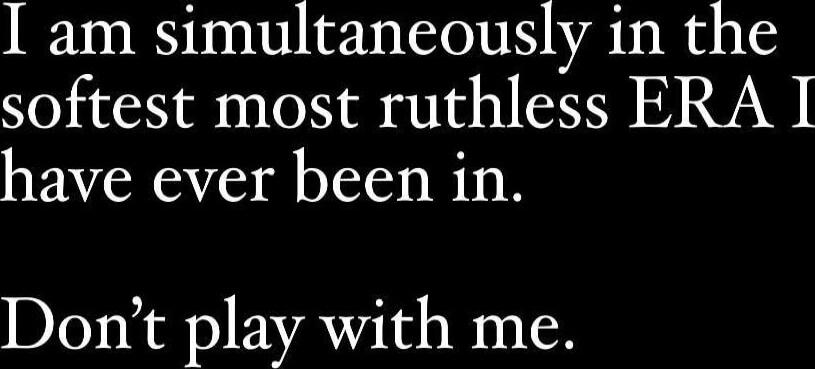 I am simultaneously in the softest most ruthless ERA I have ever been in. Don't play with me.