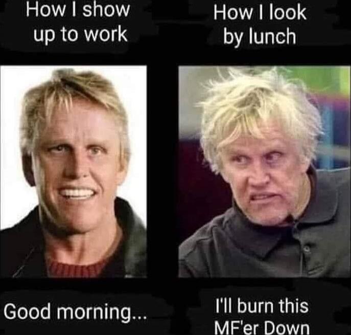 How I show up to work
How I look by lunch
Good morning...
I'll burn this MF'er Down