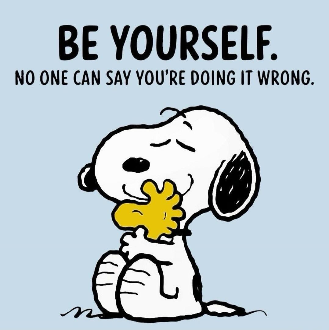 BE YOURSELF. NO ONE CAN SAY YOU’RE DOING IT WRONG.