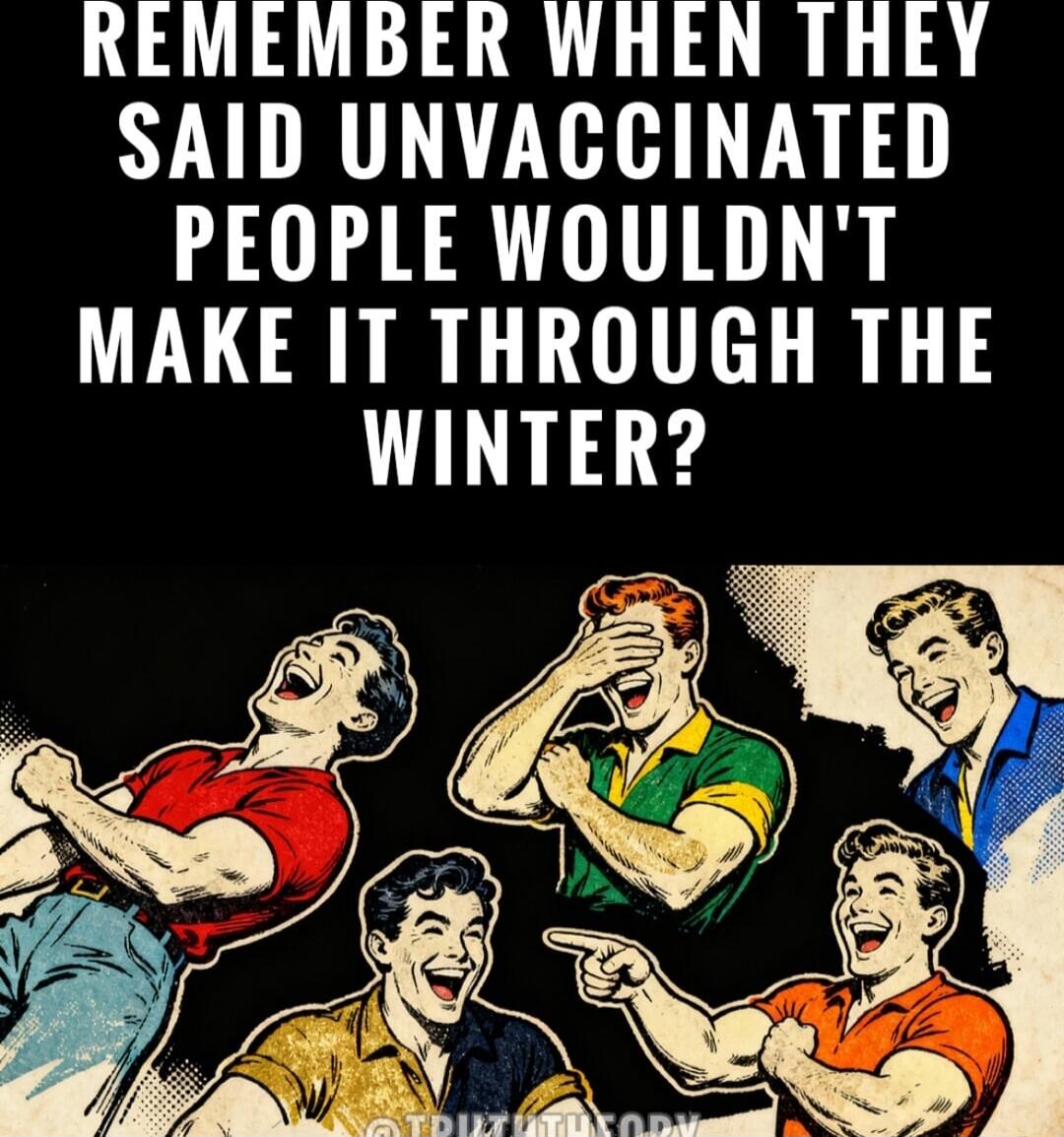 REMEMBER WHEN THEY SAID UNVACCINATED PEOPLE WOULDN'T MAKE IT THROUGH THE WINTER?