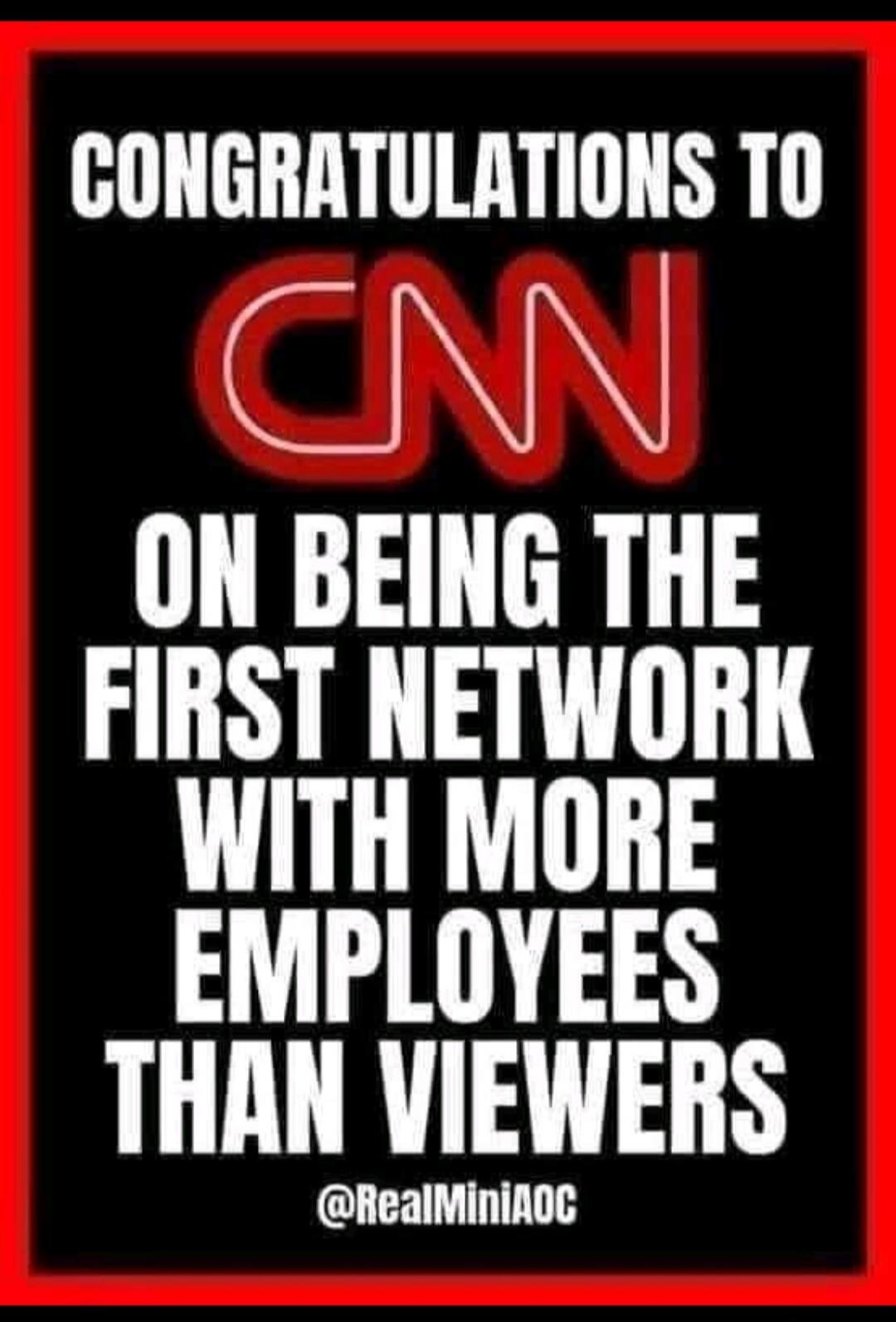 CONGRATULATIONS TO CNN ON BEING THE FIRST NETWORK WITH MORE EMPLOYEES THAN VIEWERS @RealMiniAOC