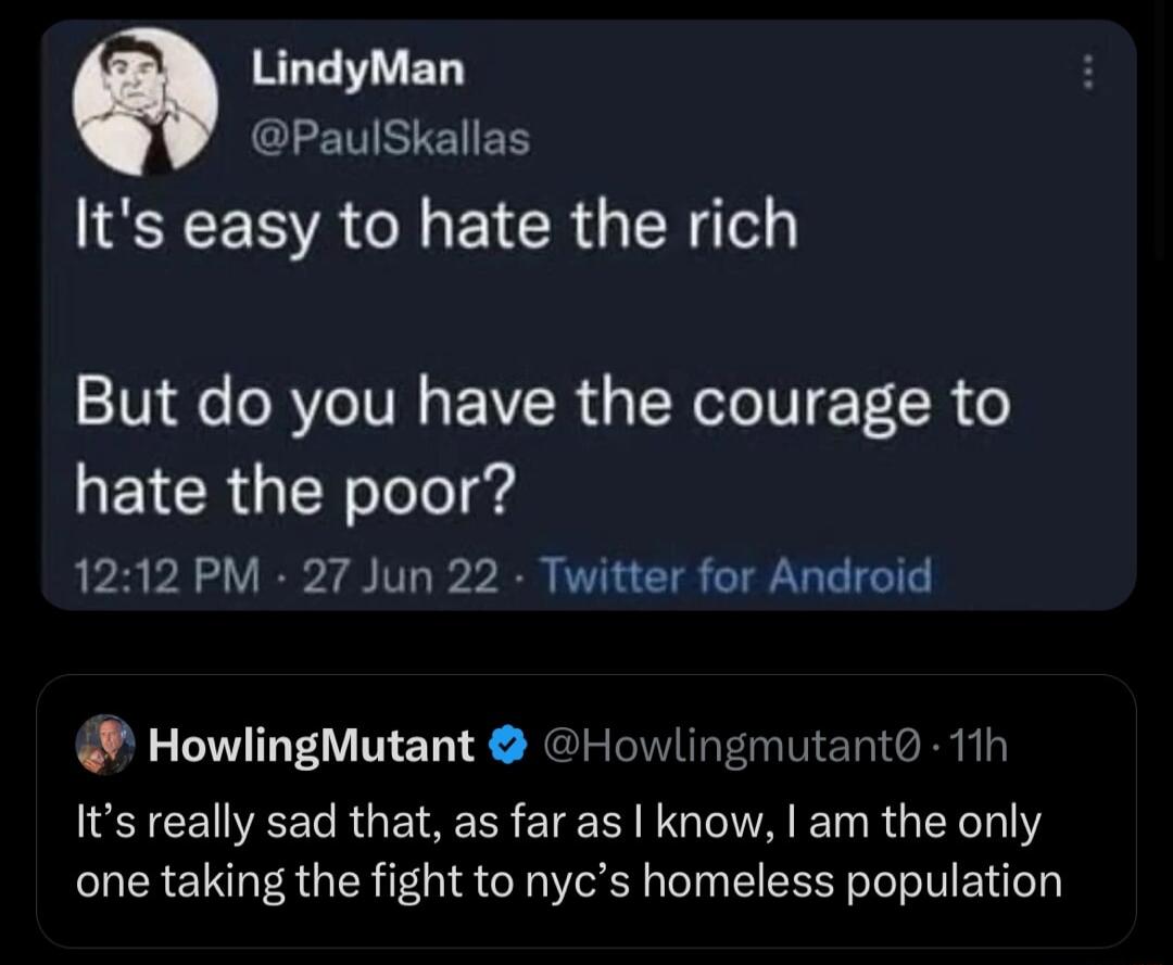LindyMan PaulSkallas Its easy to hate the rich But do you have the courage to REICRGTEN Tl 1212 PM 27 Jun 22 Twitter for Android HowlingMutant H mutant 1th Its really sad that as far as know am the only one taking the fight to nycs homeless population