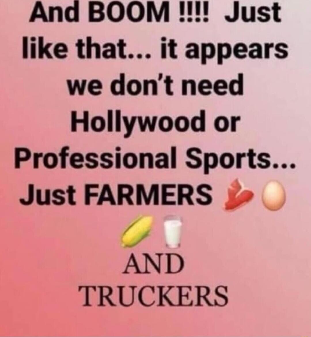 And BOOM Just like that it appears we dont need Hollywood or Professional Sports Just FARMERS j AND TRUCKERS