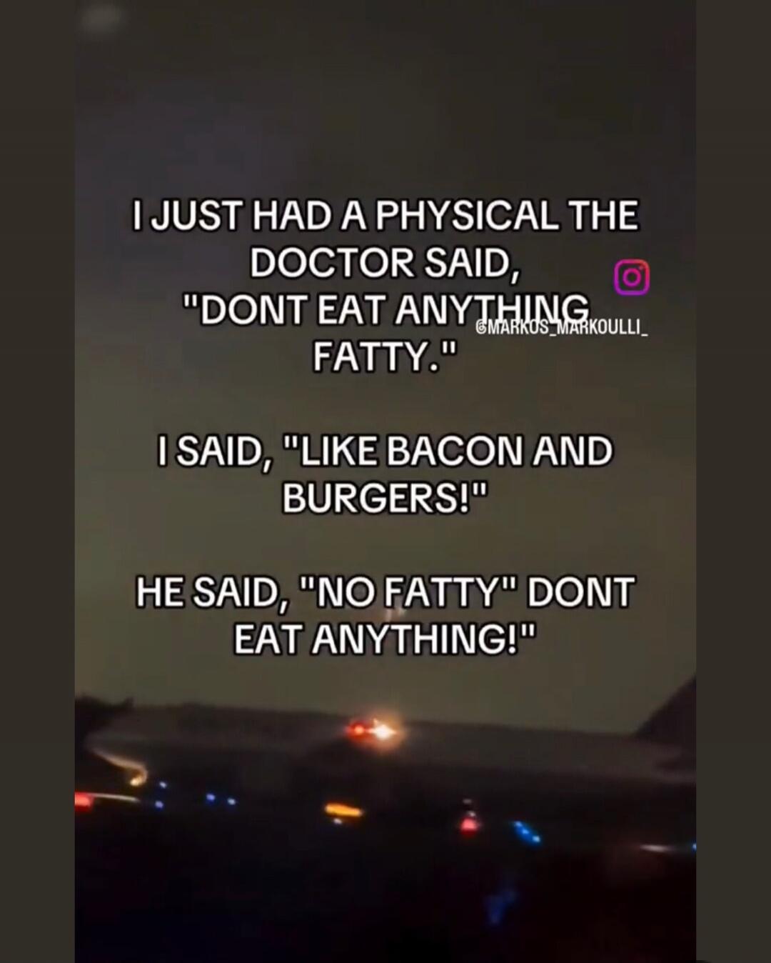 I just had a physical. The doctor said, 