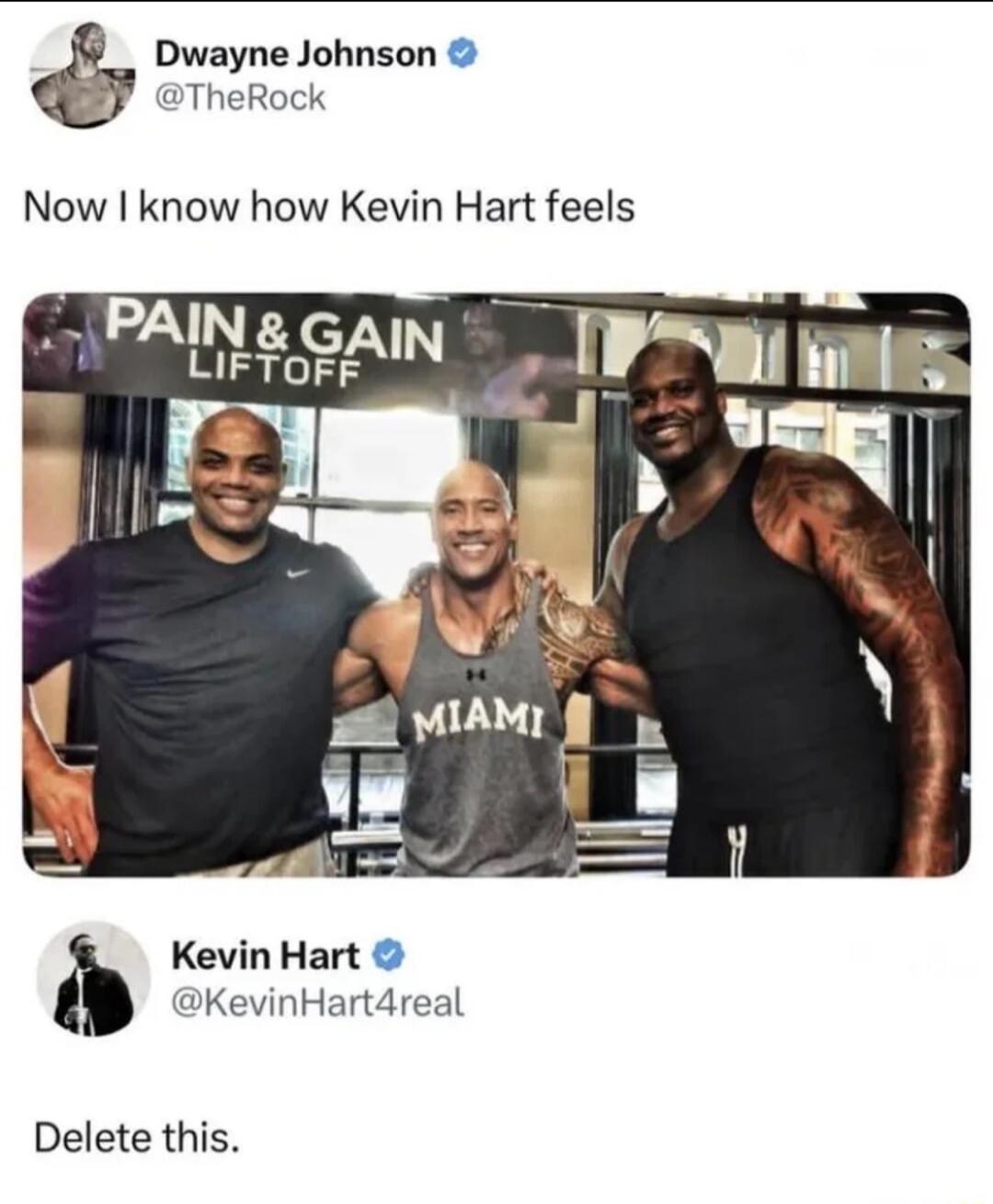 Dwayne Johnson @TheRock: Now I know how Kevin Hart feels. PAIN & GAIN LIFTOFF. MIAMI. Kevin Hart @KevinHart4real: Delete this.