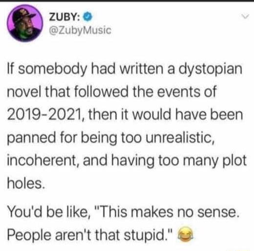 ZUBY ZubyMusic If somebody had written a dystopian novel that followed the events of 2019 2021 then it would have been panned for being too unrealistic incoherent and having too many plot holes Youd be like This makes no sense People arent that stupid