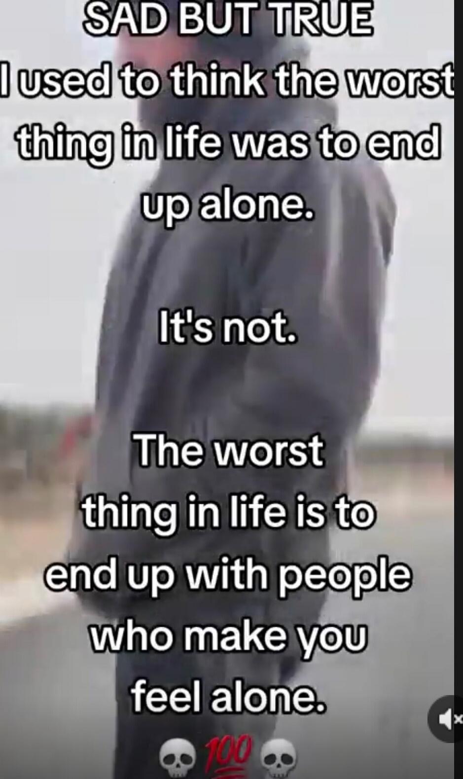 SAD BUT TRUE
I used to think the worst thing in life was to end up alone.
It's not.
The worst thing in life is to end up with people who make you feel alone.