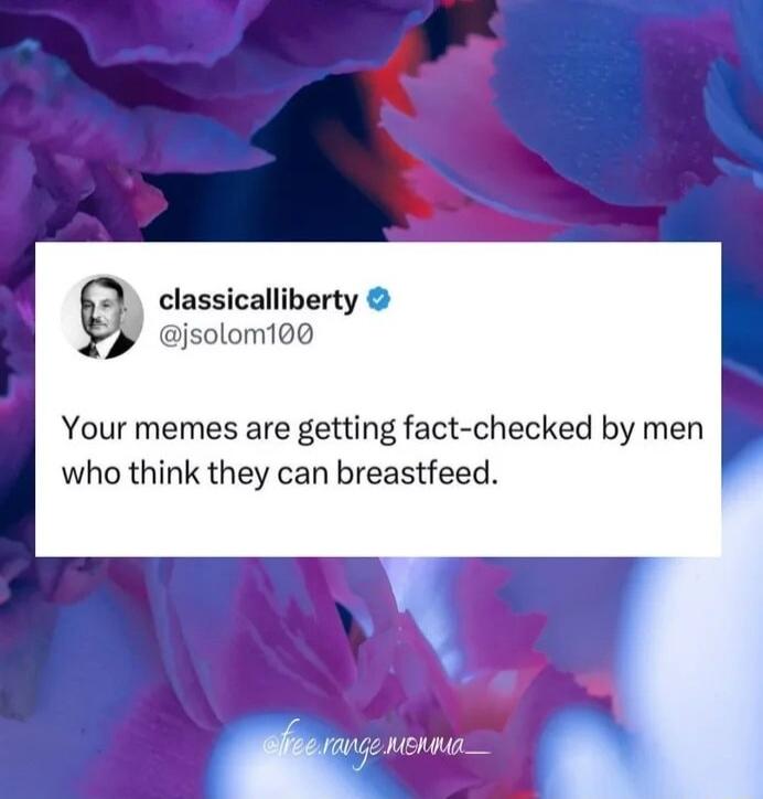 classicalliberty jsolom100 Your memes are getting fact checked by mq who think they can breastfeed