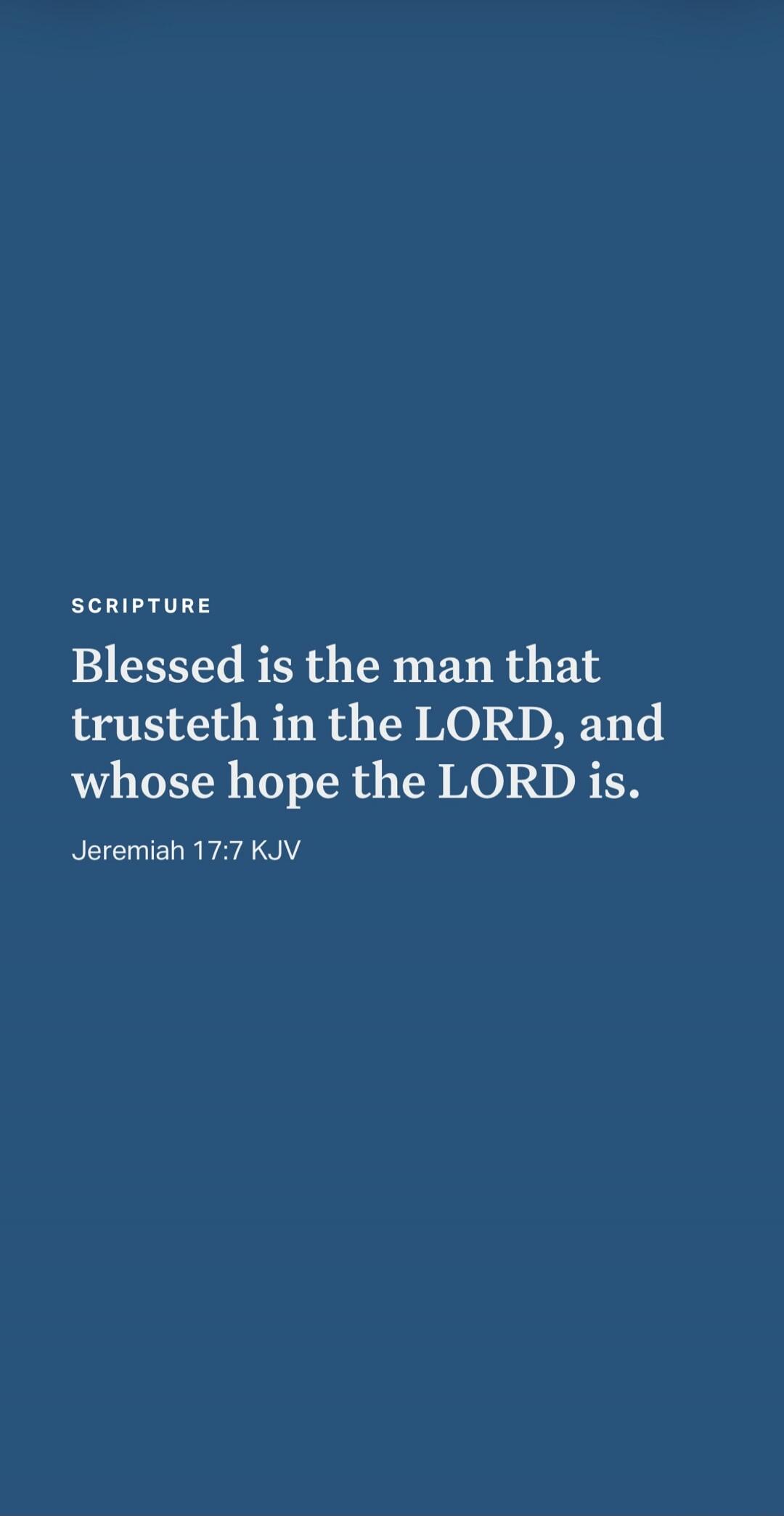 SCRIPTURE Blessed is the man that trusteth in the LORD, and whose hope the LORD is. Jeremiah 17:7 KJV