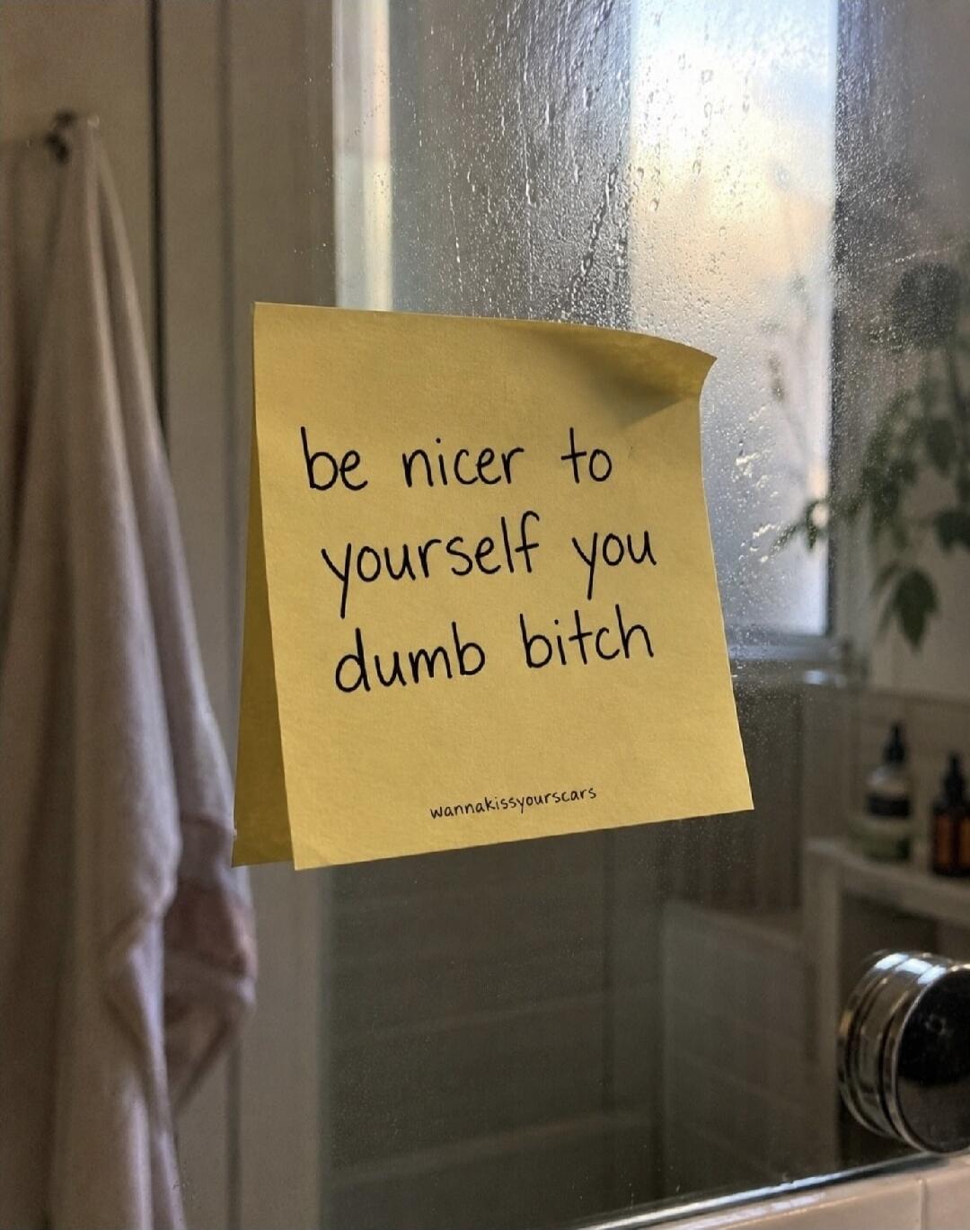 be nicer to yourself you dumb bitch wannakissyouscars