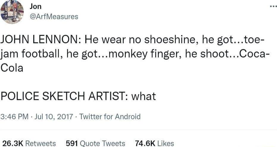 Jon ArfMeasures JOHN LENNON He wear no shoeshine he gottoe jam football he gotmonkey finger he shootCoca Cola POLICE SKETCH ARTIST what 346 PM Jul 10 2017 Twitter for Android 263K Retweets 591 Ouote Tweets 746K Likes