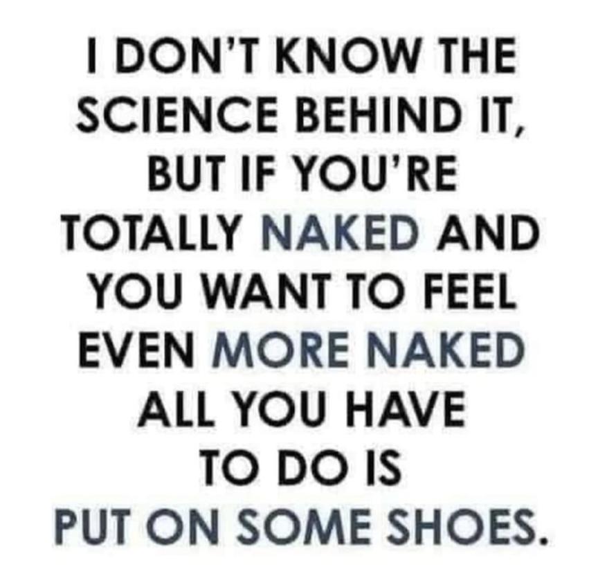 DONT KNOW THE SCIENCE BEHIND IT BUT IF YOURE TOTALLY NAKED AND YOU WANT TO FEEL EVEN MORE NAKED ALL YOU HAVE TODOIS PUT ON SOME SHOES