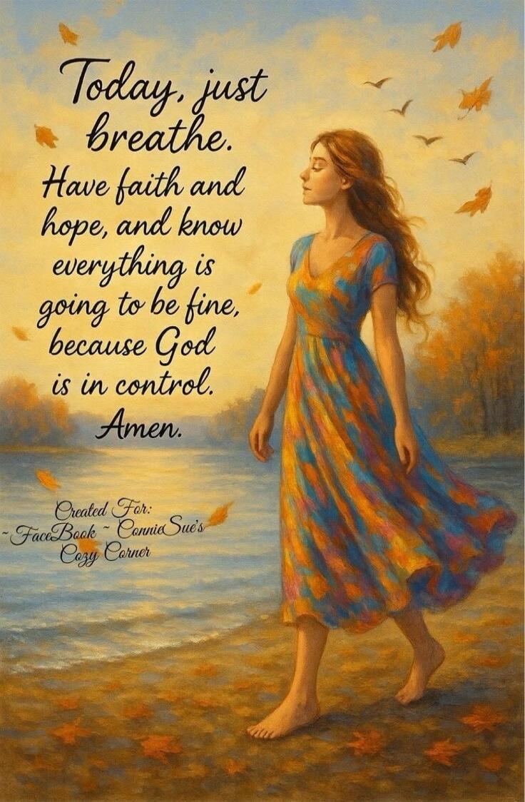 Today, just breathe. Have faith and hope, and know everything is going to be fine, because God is in control. Amen.