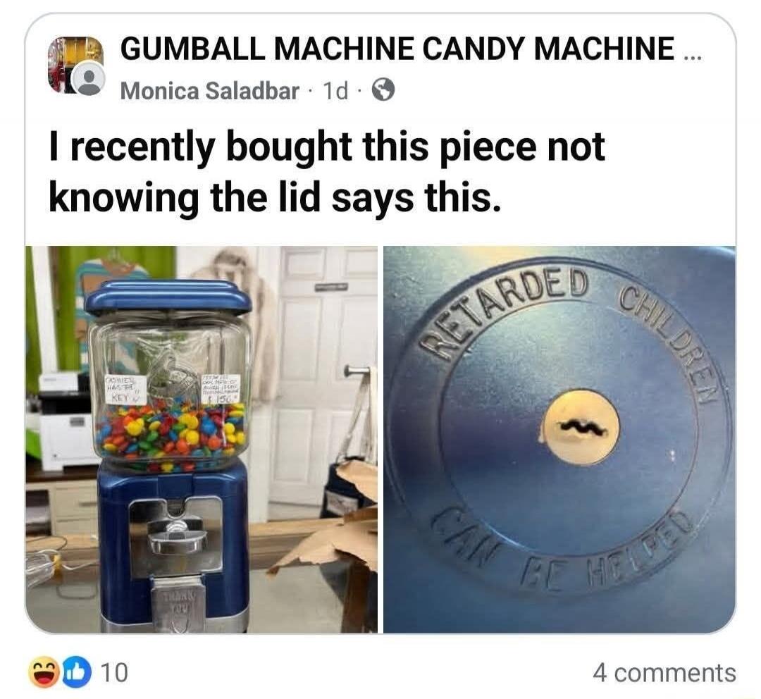 GUMBALL MACHINE CANDY MACHINE ... Monica Saladbar • 1d • I recently bought this piece not knowing the lid says this. RETARDED CHILDREN CAN BE HELPED. CASHIER HAS THE KEY. THANK YOU. $1.50.