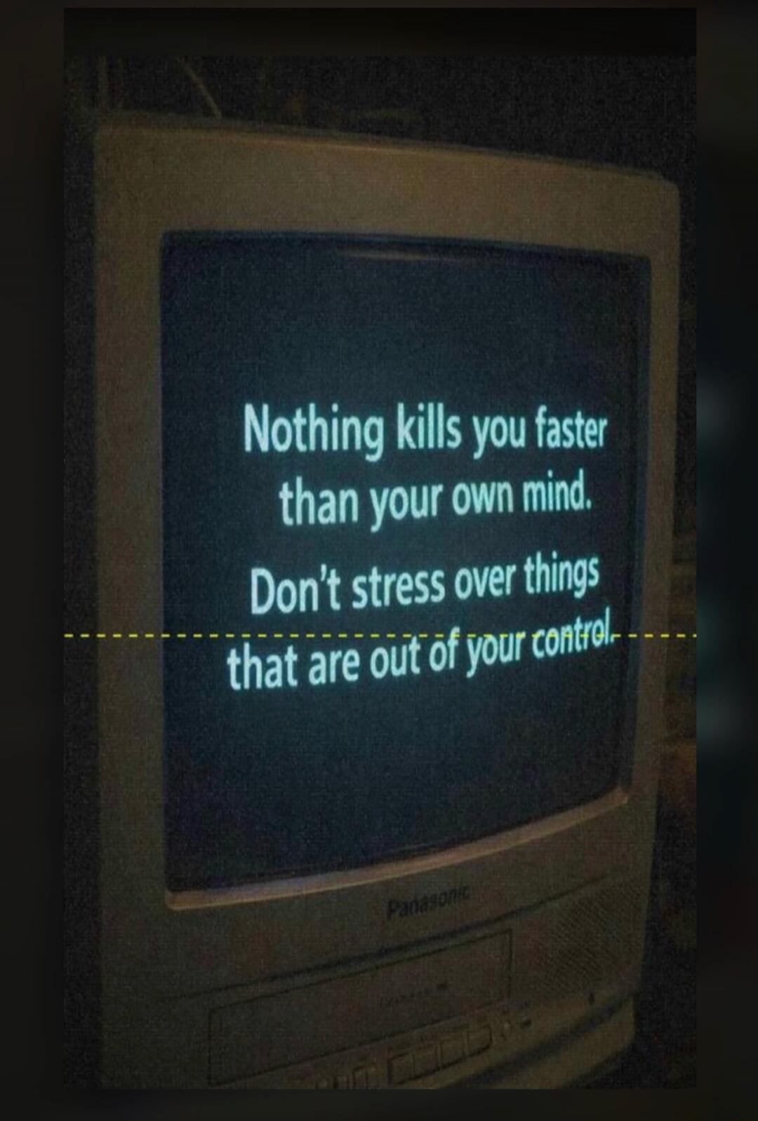 Nothing kills you faster than your own mind. Don't stress over things that are out of your control.