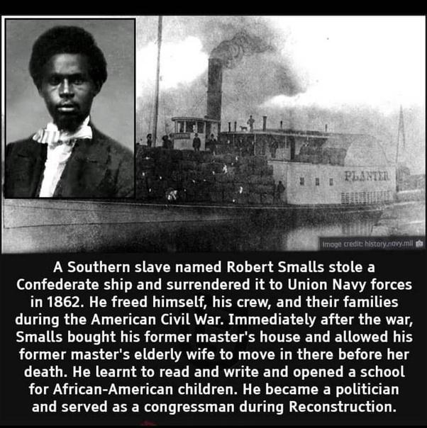 A Southern slave named Robert Smalls stole a Confederate ship and surrendered it to Union Navy forces in 1862 He freed himself his crew and their families OO R G CUTET N RVETAS T L TR e L G LR SIGEIEE LT G TER T Yl B CU DR L LG T former masters elderly wife to move in there before her CCEV GG N CET S CECELIET T RO CRET L I G R D for African American children He became a politician ELL U ENERG TS G