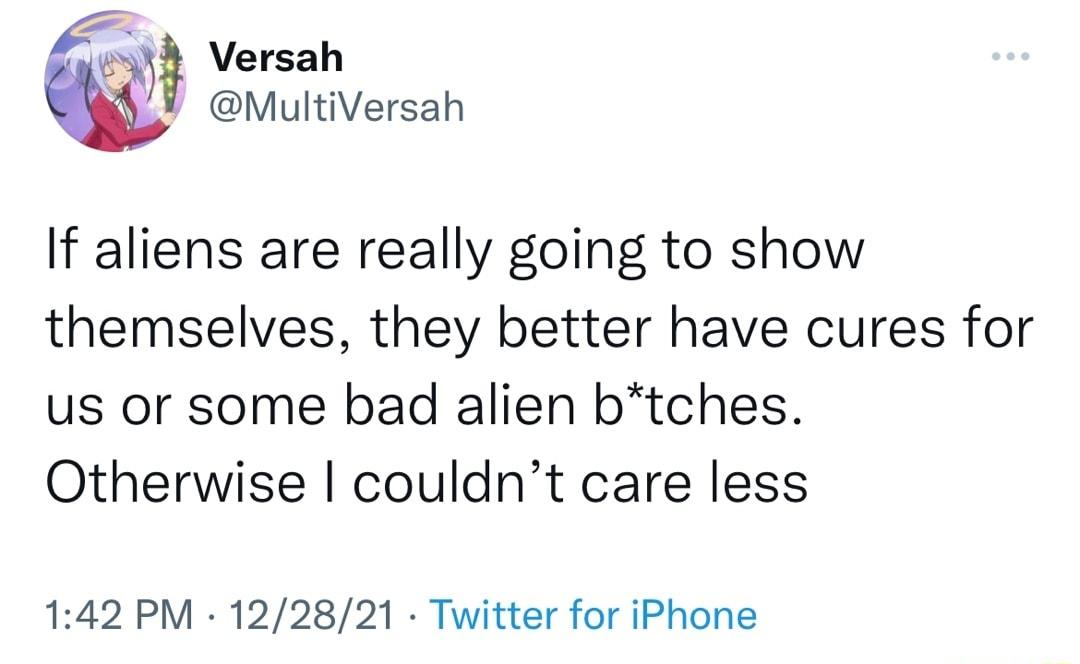 3 Versah MultiVersah If aliens are really going to show themselves they better have cures for us or some bad alien btches Otherwise couldnt care less 142 PM 122821 Twitter for iPhone