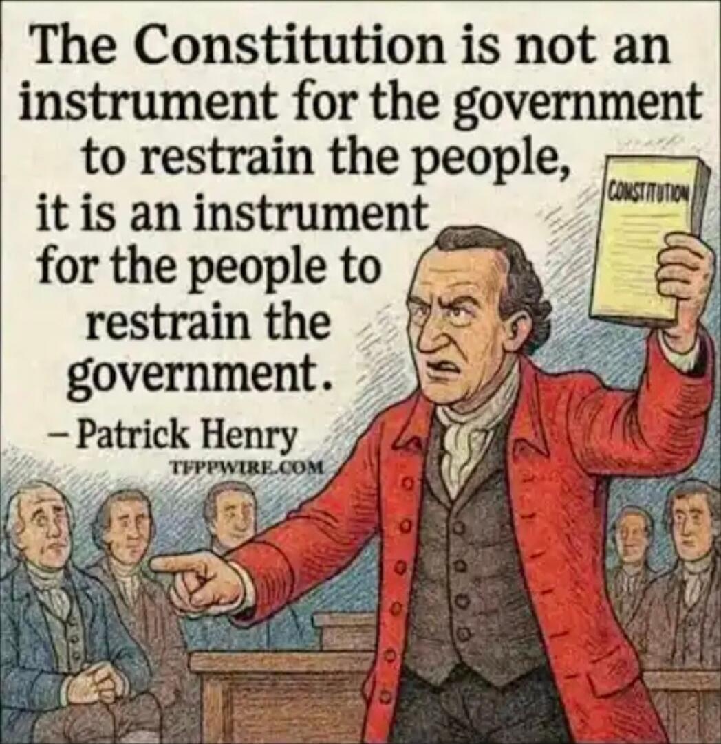 The Constitution is not an instrument for the government to restrain the people, it is an instrument for the people to restrain the government. — Patrick Henry