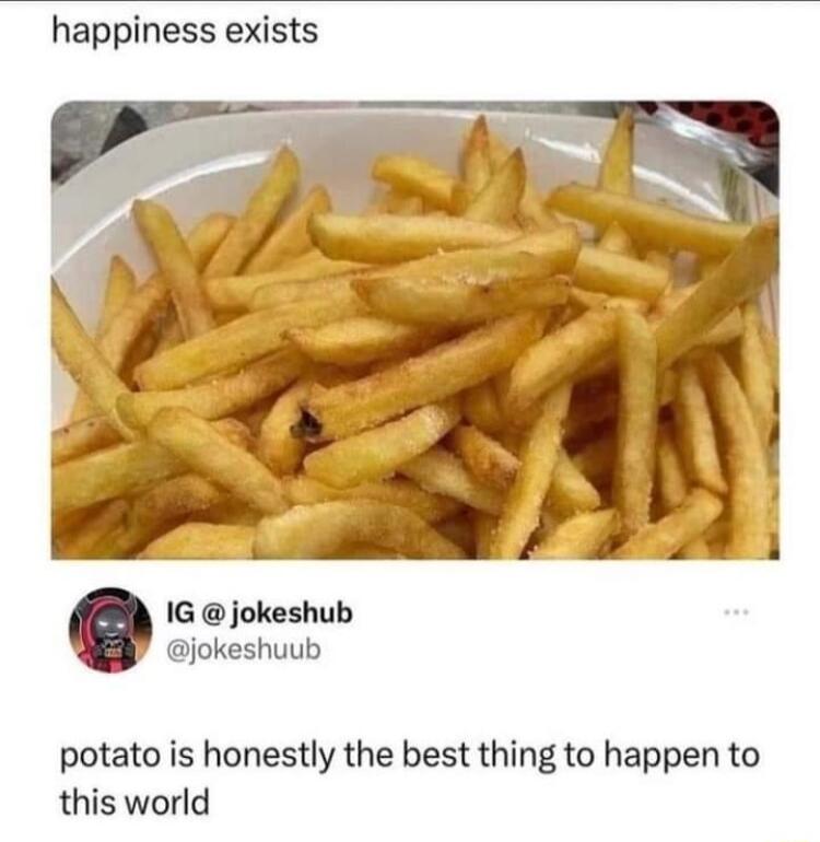 happiness exists 1G jokeshub jokeshuub potato is honestly the best thing to happen to this world