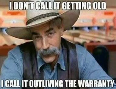 I DON'T CALL IT GETTING OLD I CALL IT OUTLIVING THE WARRANTY