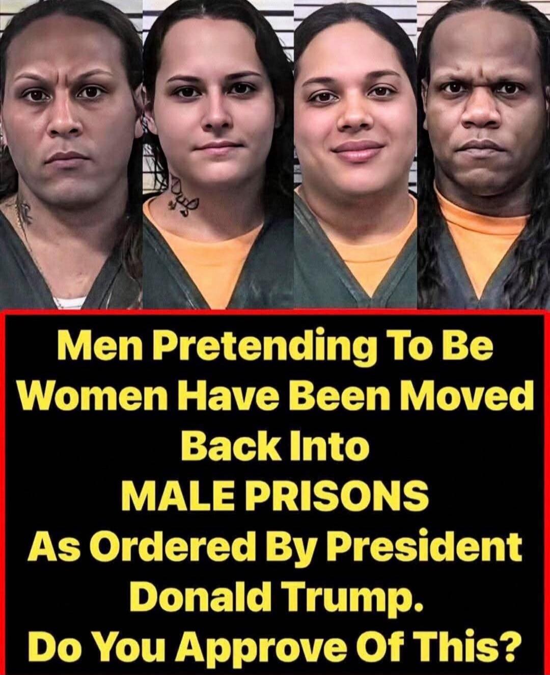 Men Pretending To Be Women Have Been Moved Back Into MALE PRISONS As Ordered By President Donald Trump. Do You Approve Of This?
