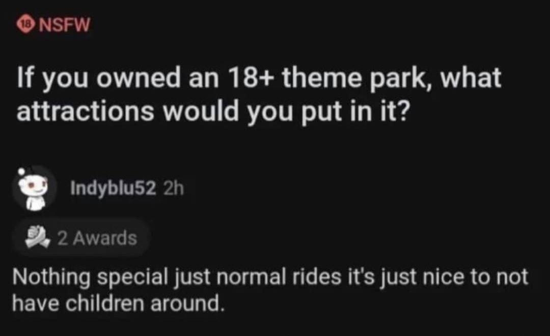 ONSFW If you owned an 18 theme park what ELE T RN G R ITR I AT N e Indyblus2 2h 2 Awards DG ELEWE NS G EI RN S T R G T have children around Reply 969