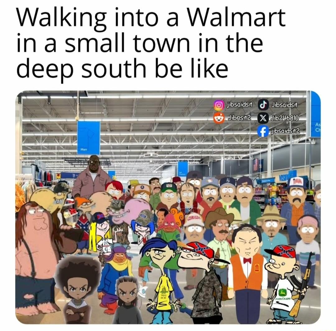 Walking into a Walmart in a small town in the deep south be like