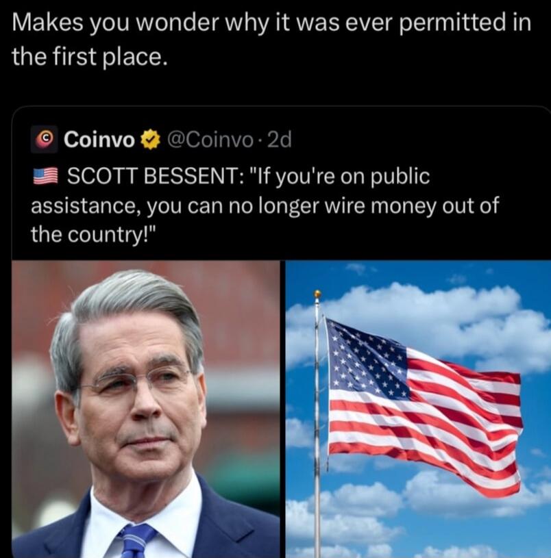 Makes you wonder why it was ever permitted in the first place. Coinvo @Coinvo 2d SCOTT BESSENT: 'If you're on public assistance, you can no longer wire money out of the country!'