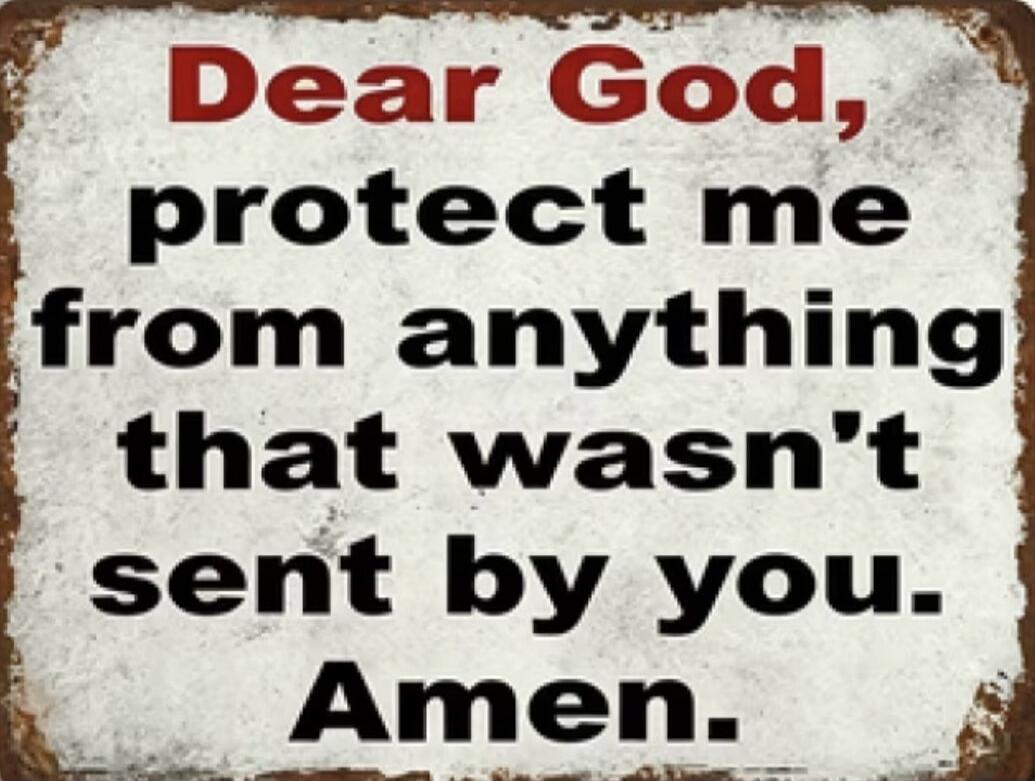Dear God, protect me from anything that wasn't sent by you. Amen.