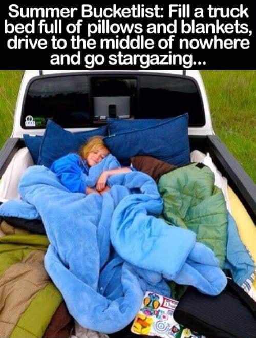 Summer Bucketlist Fill a truck bed full of pillows and blankets drive to the middle of nowhere and go stargazing