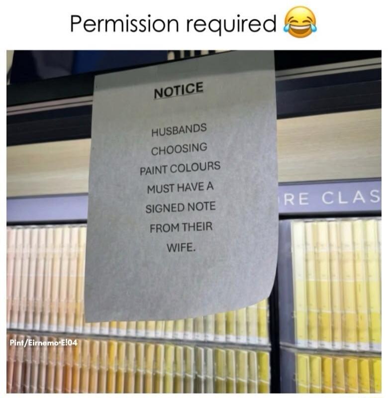 Permission required. NOTICE HUSBANDS CHOOSING PAINT COLOURS MUST HAVE A SIGNED NOTE FROM THEIR WIFE.