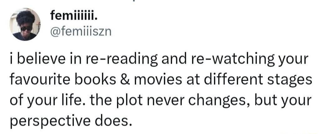femiiiii. @femiiiszn i believe in re-reading and re-watching your favourite books & movies at different stages of your life. the plot never changes, but your perspective does.
