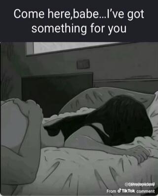 Come here,babe...I've got something for you