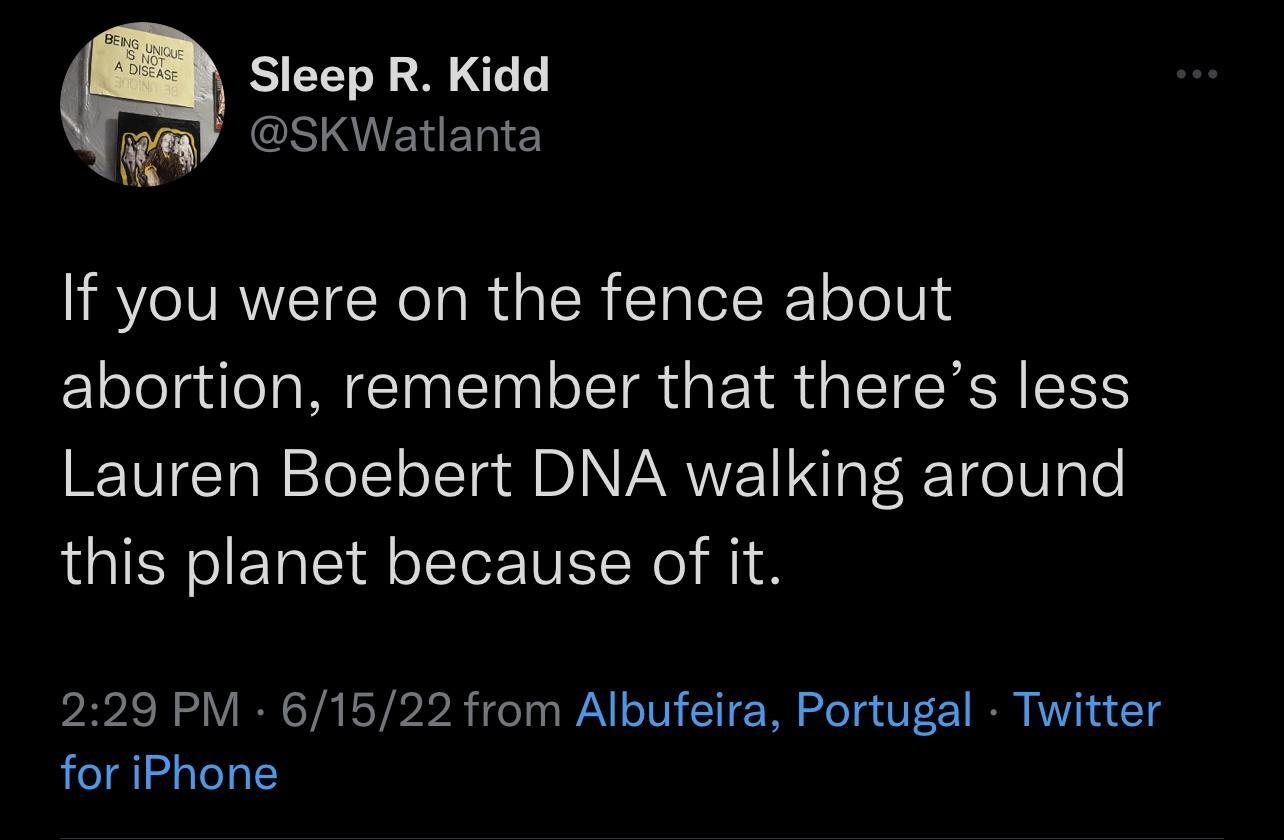 S LTl 2 3 e Lo W SKWatlanta If you were on the fence about abortion remember that theres less Lauren Boebert DNA walking around this planet because of it VA N ol V IR YA ESYS2R2 Yo g WA o100 11 Tl oT a UFc 1 NN MV 1 for iPhone