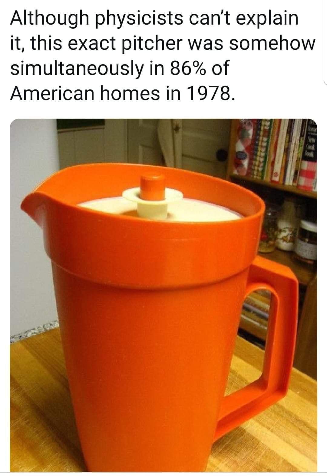 Although physicists cant explain it this exact pitcher was somehow simultaneously in 86 of American homes in 1978