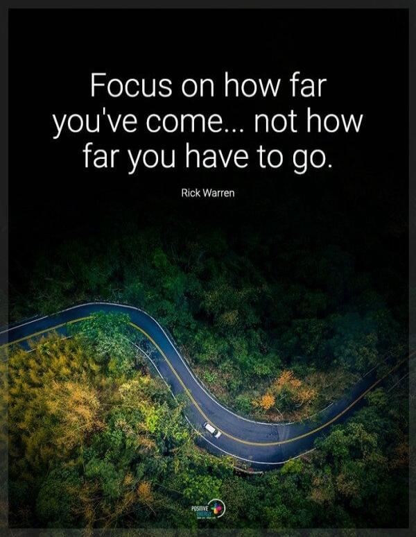 Focus on how far you've come... not how far you have to go. Rick Warren