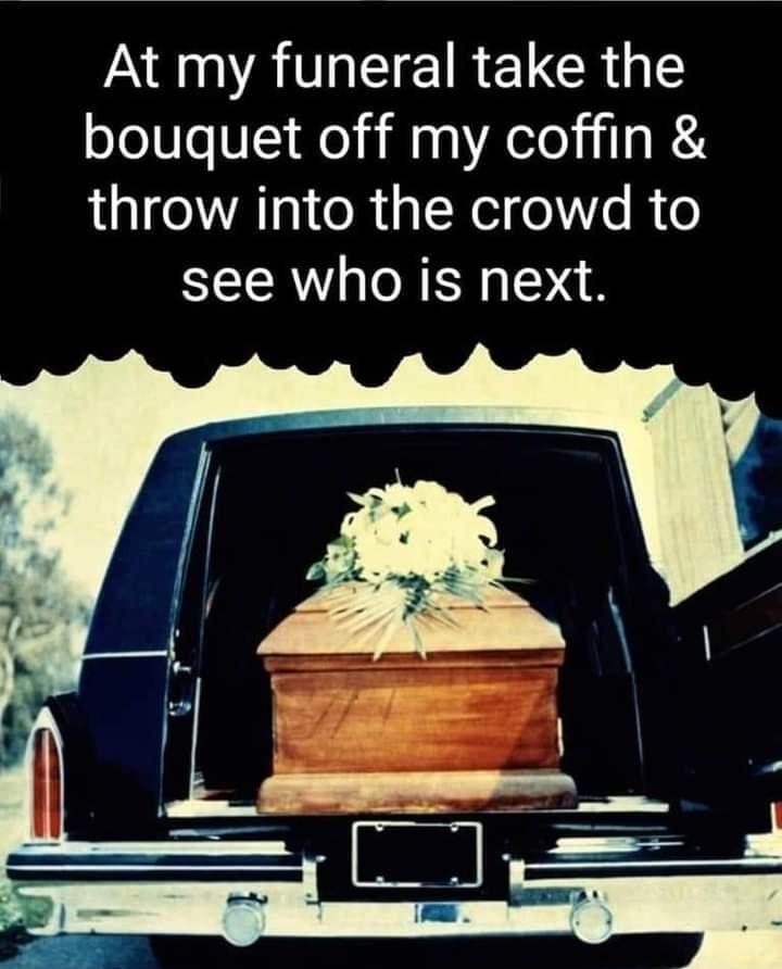 NSV ATEICIRETCRG bouquet off my coffin throw into the crowd to see who is next