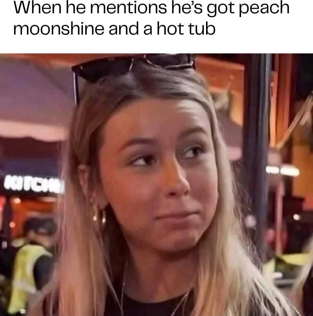 When he mentions he's got peach moonshine and a hot tub