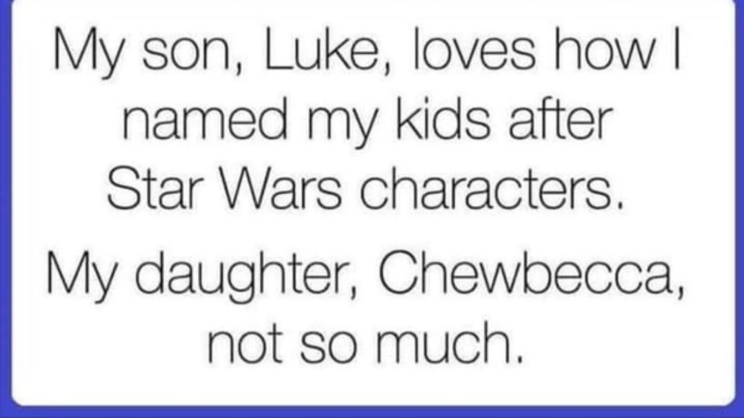 My son Luke loves how named my kids after Star Wars characters My daughter Chewbecca not so much